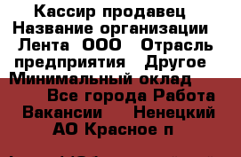 Кассир-продавец › Название организации ­ Лента, ООО › Отрасль предприятия ­ Другое › Минимальный оклад ­ 30 000 - Все города Работа » Вакансии   . Ненецкий АО,Красное п.